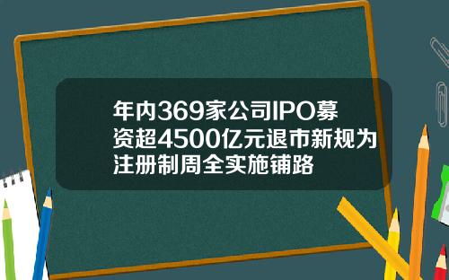 年内369家公司IPO募资超4500亿元退市新规为注册制周全实施铺路