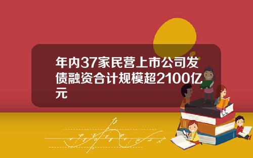 年内37家民营上市公司发债融资合计规模超2100亿元
