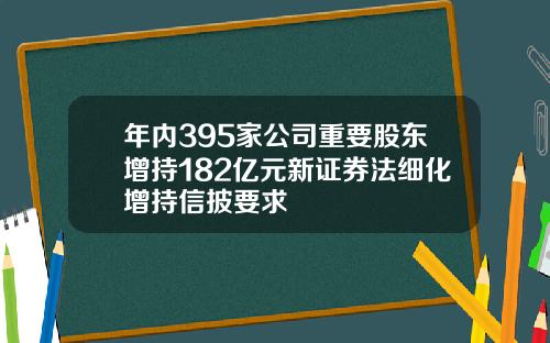 年内395家公司重要股东增持182亿元新证券法细化增持信披要求
