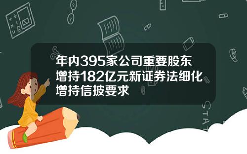 年内395家公司重要股东增持182亿元新证券法细化增持信披要求