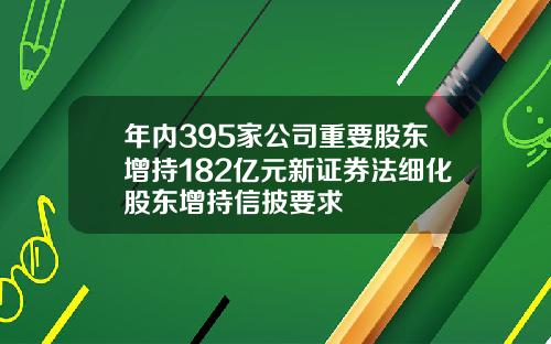 年内395家公司重要股东增持182亿元新证券法细化股东增持信披要求