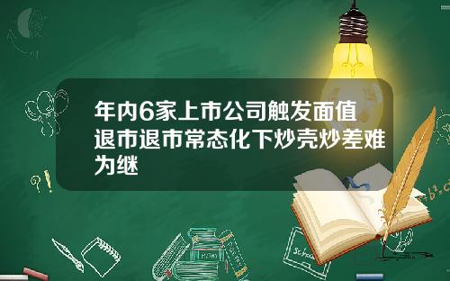 年内6家上市公司触发面值退市退市常态化下炒壳炒差难为继