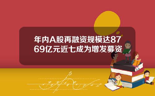 年内A股再融资规模达8769亿元近七成为增发募资
