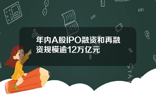 年内A股IPO融资和再融资规模逾12万亿元