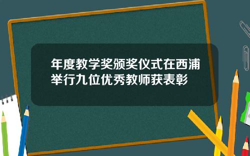 年度教学奖颁奖仪式在西浦举行九位优秀教师获表彰