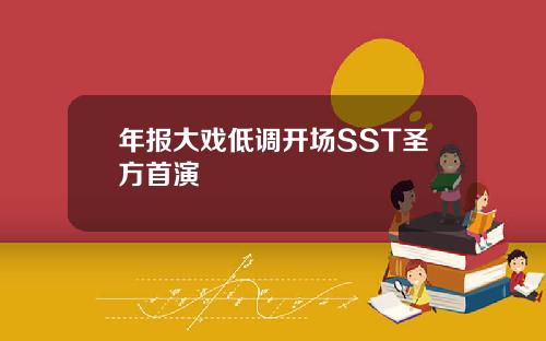 年报大戏低调开场SST圣方首演