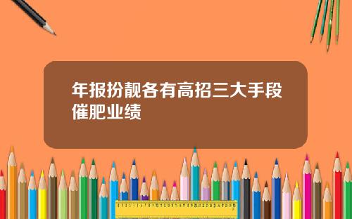 年报扮靓各有高招三大手段催肥业绩