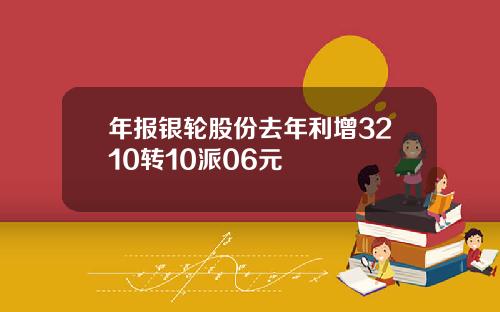 年报银轮股份去年利增3210转10派06元