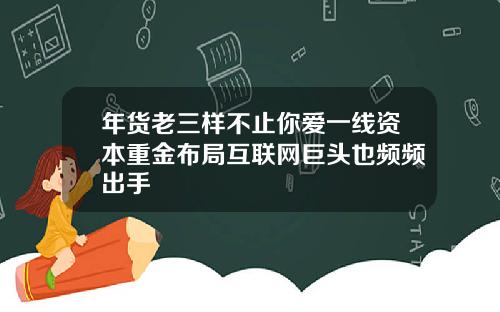 年货老三样不止你爱一线资本重金布局互联网巨头也频频出手
