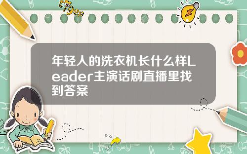 年轻人的洗衣机长什么样Leader主演话剧直播里找到答案