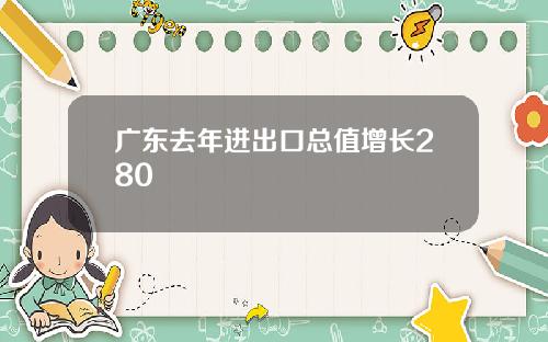 广东去年进出口总值增长280