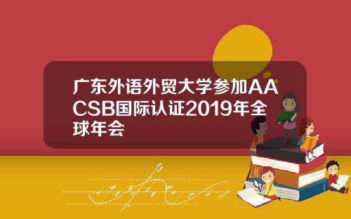 广东外语外贸大学参加AACSB国际认证2019年全球年会