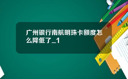 广州银行南航明珠卡额度怎么降低了_1