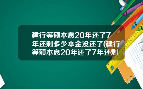 建行等额本息20年还了7年还剩多少本金没还了(建行等额本息20年还了7年还剩多少本金没还清)