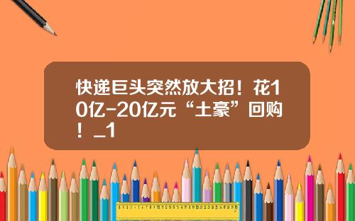 快递巨头突然放大招！花10亿-20亿元“土豪”回购！_1