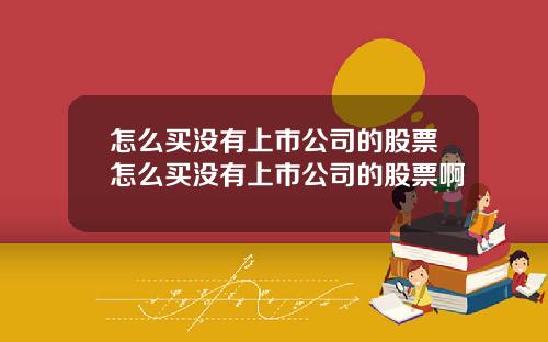 怎么买没有上市公司的股票怎么买没有上市公司的股票啊