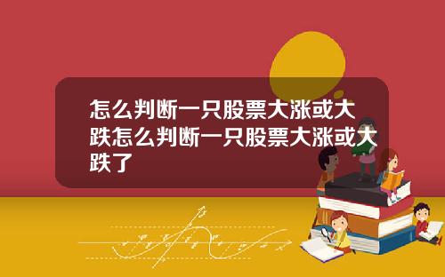 怎么判断一只股票大涨或大跌怎么判断一只股票大涨或大跌了