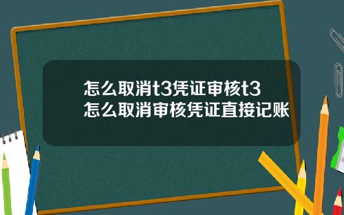 怎么取消t3凭证审核t3怎么取消审核凭证直接记账