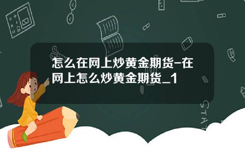 怎么在网上炒黄金期货-在网上怎么炒黄金期货_1
