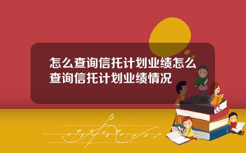 怎么查询信托计划业绩怎么查询信托计划业绩情况