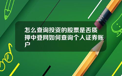 怎么查询投资的股票是否质押中登网如何查询个人证券账户