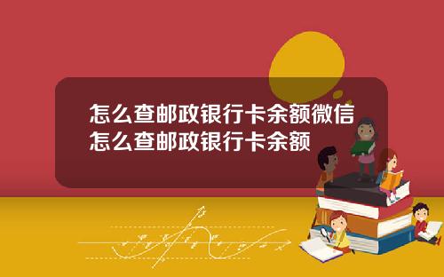 怎么查邮政银行卡余额微信怎么查邮政银行卡余额