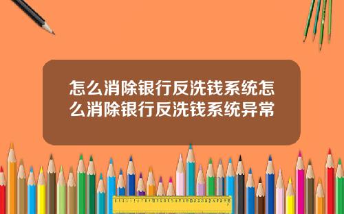 怎么消除银行反洗钱系统怎么消除银行反洗钱系统异常