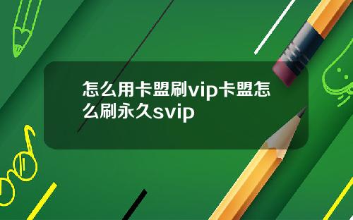 怎么用卡盟刷vip卡盟怎么刷永久svip