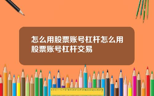 怎么用股票账号杠杆怎么用股票账号杠杆交易