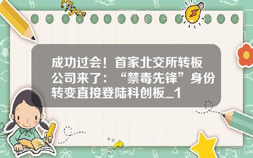 成功过会！首家北交所转板公司来了：“禁毒先锋”身份转变直接登陆科创板_1