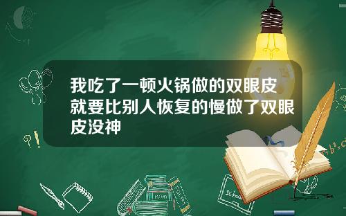 我吃了一顿火锅做的双眼皮就要比别人恢复的慢做了双眼皮没神