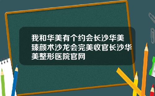 我和华美有个约会长沙华美臻颜术沙龙会完美收官长沙华美整形医院官网