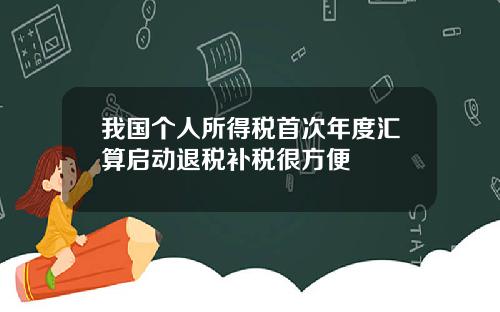 我国个人所得税首次年度汇算启动退税补税很方便