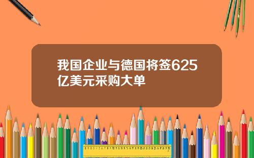 我国企业与德国将签625亿美元采购大单