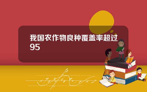 我国农作物良种覆盖率超过95