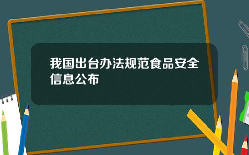 我国出台办法规范食品安全信息公布