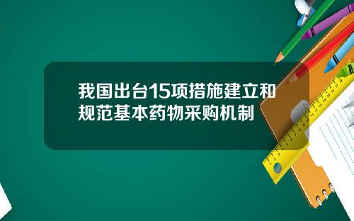 我国出台15项措施建立和规范基本药物采购机制