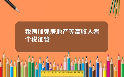 我国加强房地产等高收入者个税征管