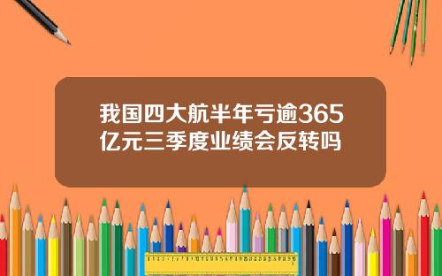 我国四大航半年亏逾365亿元三季度业绩会反转吗