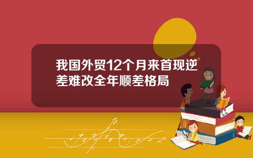 我国外贸12个月来首现逆差难改全年顺差格局
