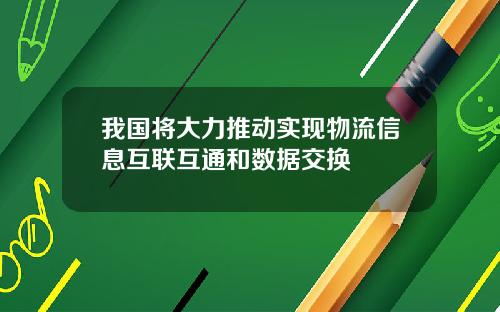 我国将大力推动实现物流信息互联互通和数据交换