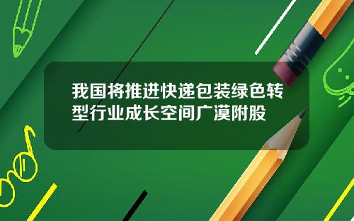 我国将推进快递包装绿色转型行业成长空间广漠附股