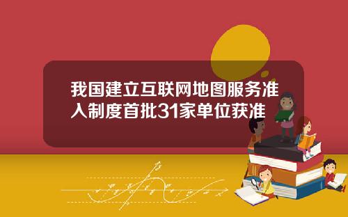 我国建立互联网地图服务准入制度首批31家单位获准