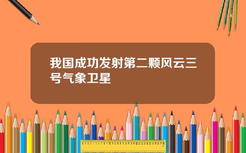我国成功发射第二颗风云三号气象卫星