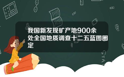 我国新发现矿产地900余处全国地质调查十二五蓝图圈定