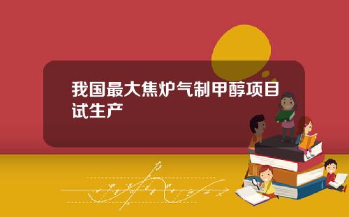 我国最大焦炉气制甲醇项目试生产