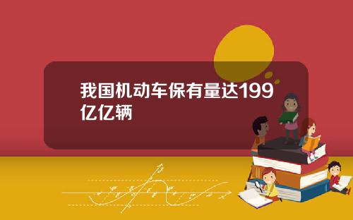 我国机动车保有量达199亿亿辆