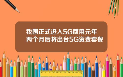 我国正式进入5G商用元年两个月后将出台5G资费套餐
