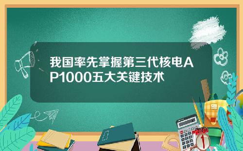 我国率先掌握第三代核电AP1000五大关键技术