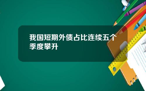 我国短期外债占比连续五个季度攀升